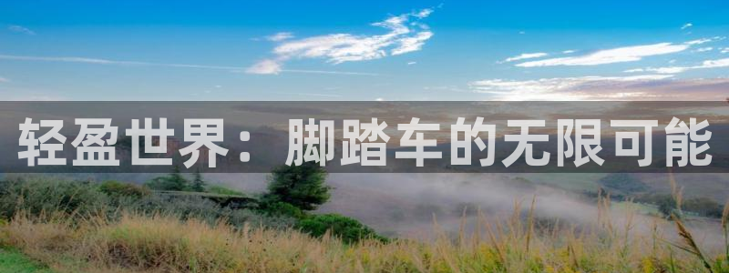 意昂体育4招商电话地址是多少：轻盈世界：脚踏车的无限