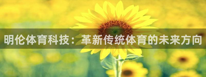 意昂体育4招商电话号码是多少：明伦体育科技：革新传统