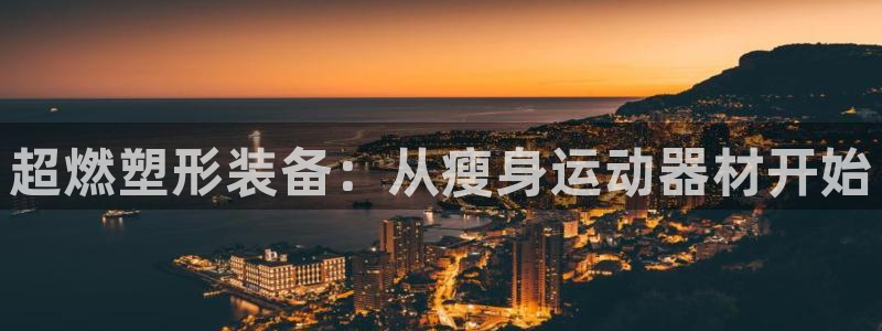 意昂4五金厂：超燃塑形装备：从瘦身运动器材开始