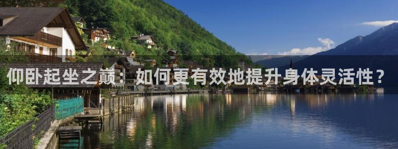 意昂4官网：仰卧起坐之巅：如何更有效地提升身体灵活性