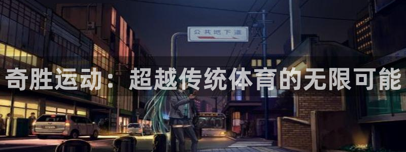 意昂4娱乐代理怎么样：奇胜运动：超越传统体育的无限可