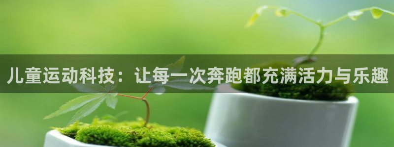 意昂体育4平台是正规平台吗：儿童运动科技：让每一次奔