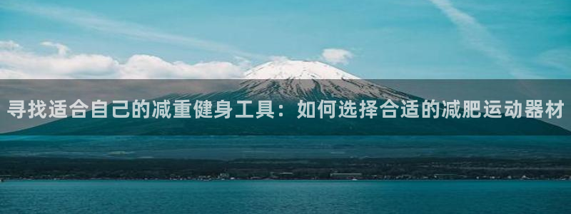 意昂4代理：寻找适合自己的减重健身工具：如何选择合适