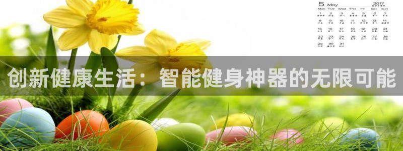 意昂体育4平台假的吗是真的吗吗：创新健康生活：智能健