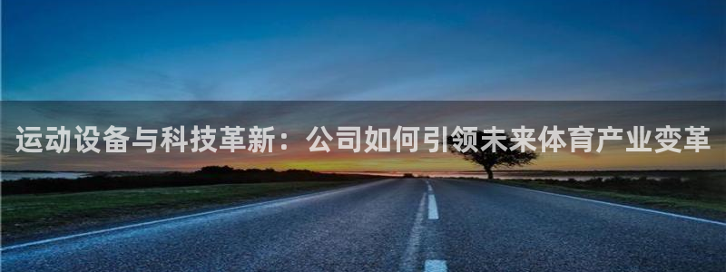 意昂4娱乐首页网站大全：运动设备与科技革新：公司如何