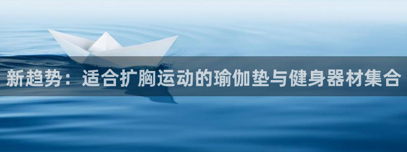 意昂4娱乐首页网站大全：新趋势：适合扩胸运动的瑜伽垫