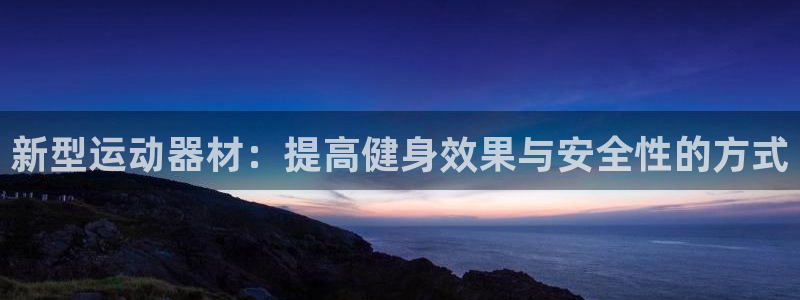 意昂体育4平台注册流程视频：新型运动器材：提高健身效
