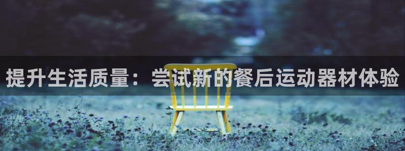 意昂体育4平台注册要钱吗是真的吗：提升生活质量：尝试