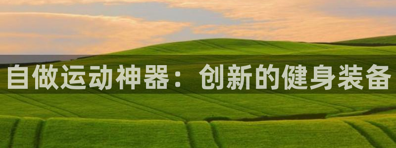 意昂集团官网：自做运动神器：创新的健身装备