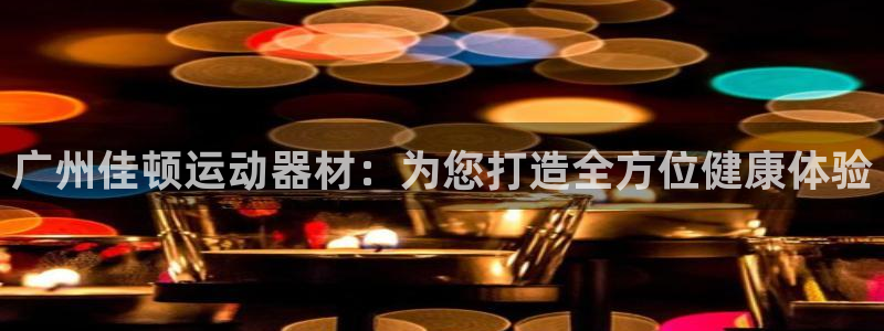 意昂体育4招商电话号码是多少号：广州佳顿运动器材：为