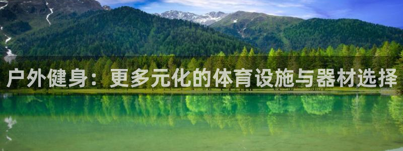 意昂体育4平台是正规平台吗：户外健身：更多元化的体育设施与器