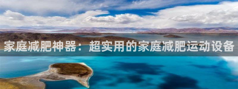 意昂体育4招商电话号码查询：家庭减肥神器：超实用的家