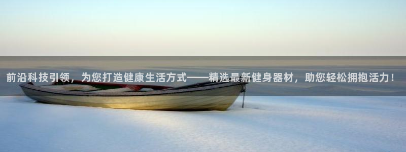 意昂4集团：前沿科技引领，为您打造健康生活方式——精