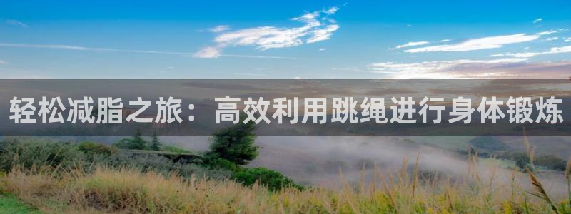 意昂体育4招商电话地址是多少：轻松减脂之旅：高效利用