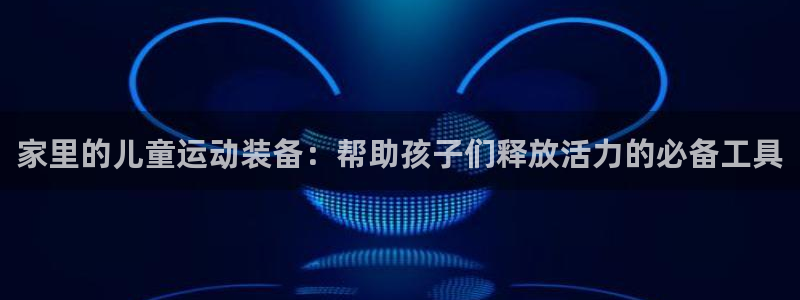 意昂体育4注册：家里的儿童运动装备：帮助孩子们释放活