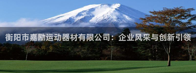 意昂体育4招商电话是多少：衡阳市嘉励运动器材有限公司