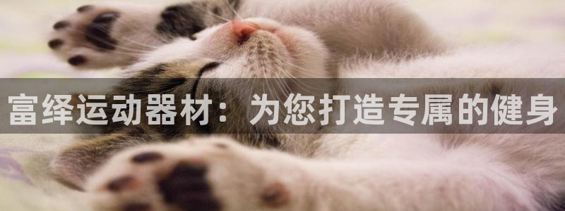 意昂4开户：富绎运动器材：为您打造专属的健身