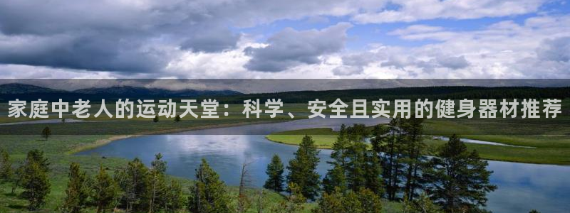 意昂体育4联系电话：家庭中老人的运动天堂：科学、安全