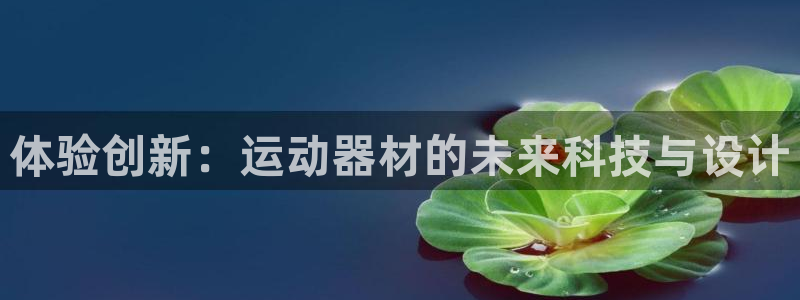 意昂体育4招商电话号码查询是多少：体验创新：运动器材的未来科