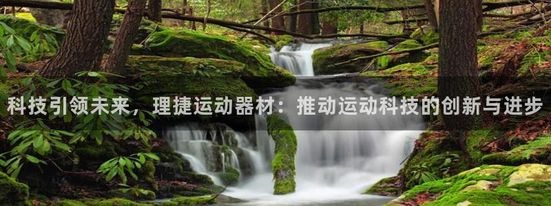 意昂体育4招商电话是多少号码：科技引领未来，理捷运动器材：推