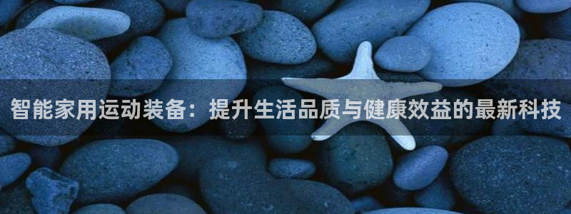 意昂体育4招商电话号码是多少：智能家用运动装备：提升