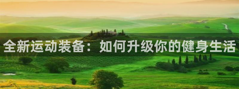 意昂4集团logo：全新运动装备：如何升级你的健身生