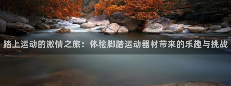 意昂4集团：踏上运动的激情之旅：体验脚踏运动器材带来