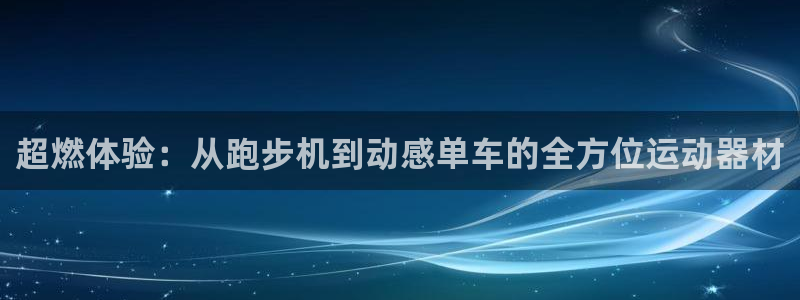 注册意昂4：超燃体验：从跑步机到动感单车的全方位运动