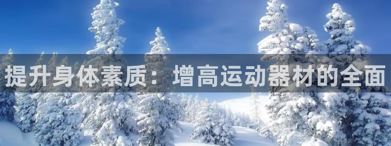 意昂体育4招商电话：提升身体素质：增高运动器材的全面