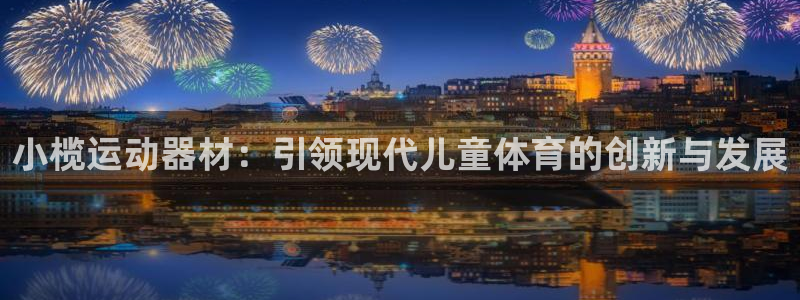 意昂体育4招商：小榄运动器材：引领现代儿童体育的创新