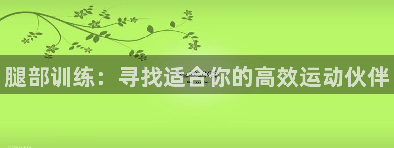 意昂体育4招商电话号码查询是多少：腿部训练：寻找适合