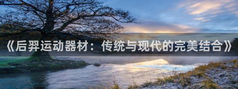海南意昂体育4发展怎么样：《后羿运动器材：传统与现代