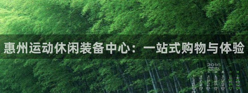 意昂体育4平台注册要钱吗：惠州运动休闲装备中心：一站式购物与